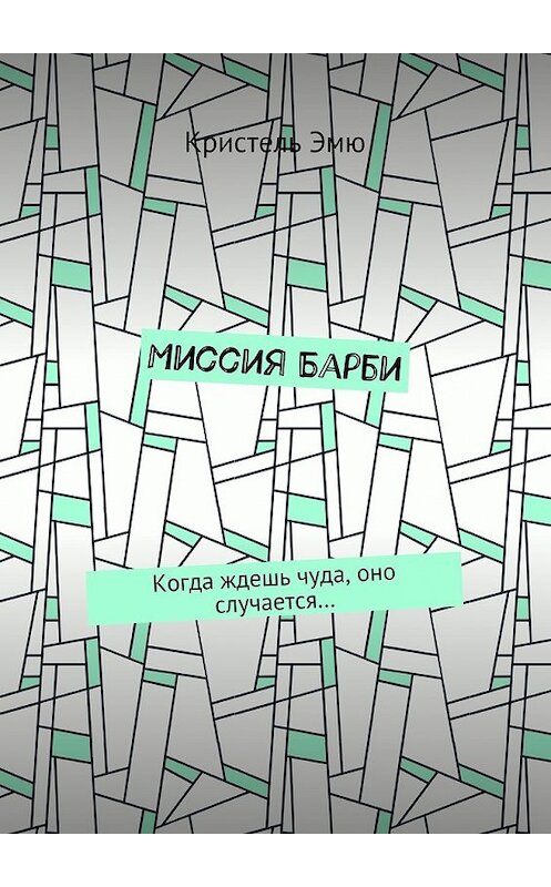 Обложка книги «Миссия Барби. Когда ждешь чуда, оно случается…» автора Кристель Эмю. ISBN 9785448367205.