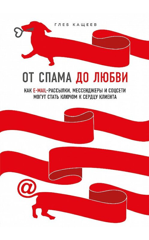 Обложка книги «От спама до любви. Как email-рассылки, мессенджеры и соцсети могут стать ключом к сердцу клиента» автора Глеба Кащеева издание 2020 года. ISBN 9785041123383.