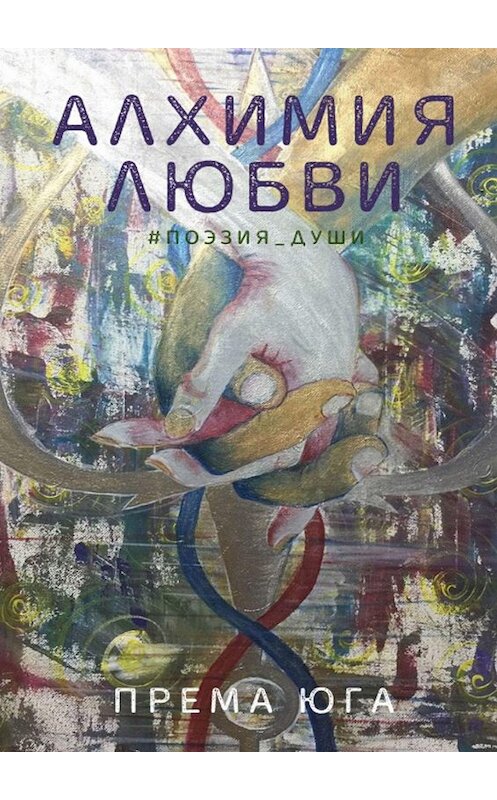 Обложка книги «Алхимия Любви. #поэзия_души» автора Премы Юги. ISBN 9785005064929.