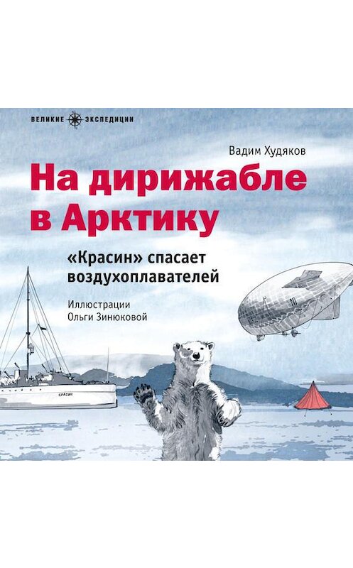 Обложка аудиокниги «На дирижабле в Арктику. «Красин» спасает воздухоплавателей» автора Вадима Худякова.