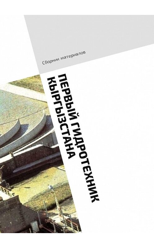 Обложка книги «Первый гидротехник Кыргызстана. Сборник материалов» автора Неустановленного Автора. ISBN 9785449317551.