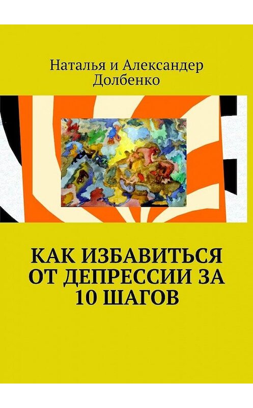 Обложка книги «Как избавиться от депрессии за 10 шагов» автора . ISBN 9785449063243.