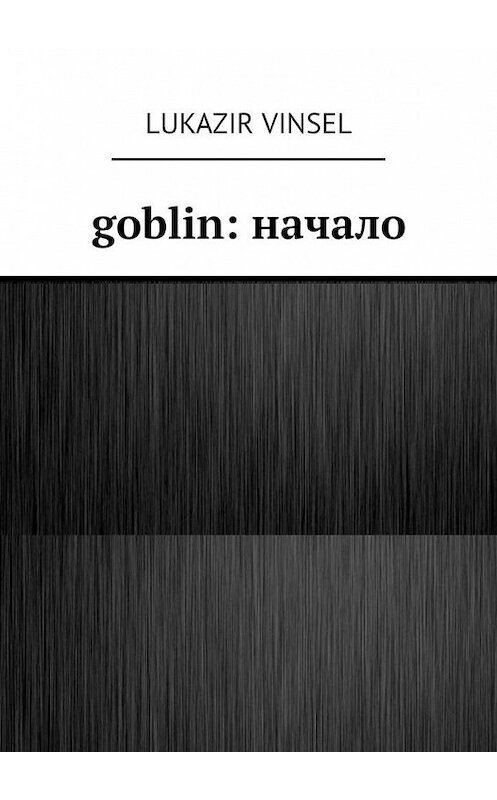 Обложка книги «Goblin: начало» автора Lukazir Vinsel. ISBN 9785449345288.