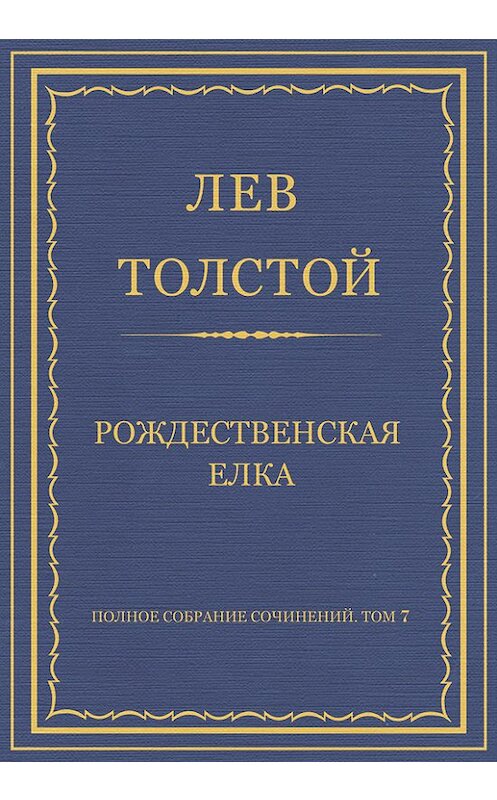 Обложка книги «Полное собрание сочинений. Том 7. Произведения 1856–1869 гг. Рождественская елка» автора Лева Толстоя.