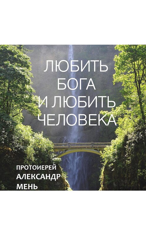Обложка аудиокниги «Любить Бога и любить человека. Домашние беседы» автора Александра Меня.