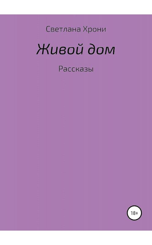 Обложка книги «Живой дом. Сборник рассказов» автора Светланы Хрони издание 2019 года.