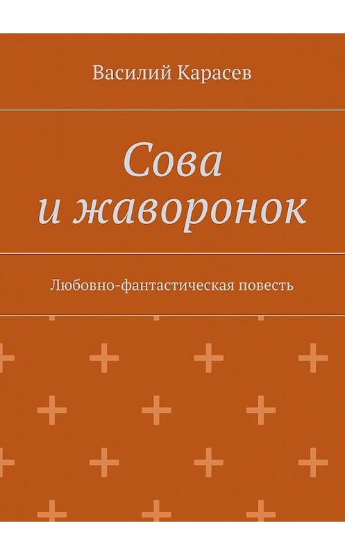 Обложка книги «Сова и жаворонок. Любовно-фантастическая повесть» автора Василия Карасева. ISBN 9785448530562.