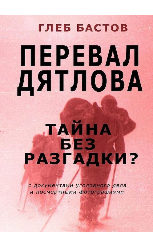Обложка книги «Перевал Дятлова» автора Глеба Бастова. ISBN 9785005173461.