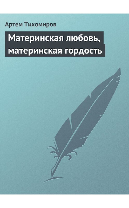 Обложка книги «Материнская любовь, материнская гордость» автора Артема Тихомирова.