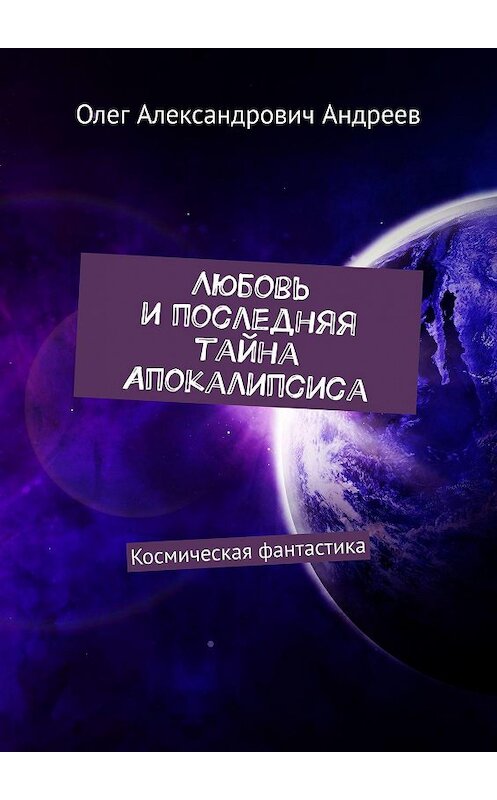 Обложка книги «Любовь и последняя тайна Апокалипсиса. Космическая фантастика» автора Олега Андреева. ISBN 9785005051769.