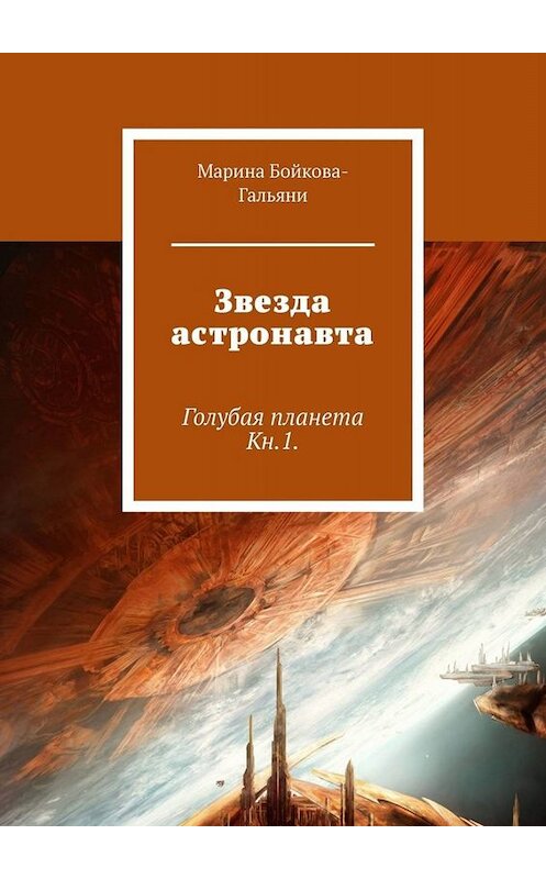 Обложка книги «Звезда астронавта. Голубая планета. Книга 1» автора Мариной Бойкова-Гальяни. ISBN 9785449695031.