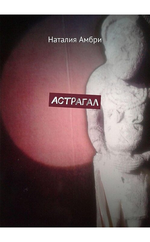 Обложка книги «Астрагал» автора Наталии Амбри. ISBN 9785449818744.