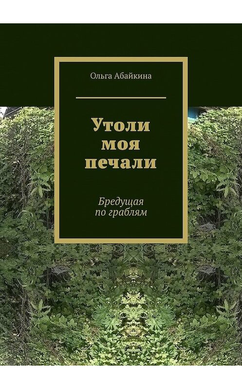 Обложка книги «Утоли моя печали. Бредущая по граблям» автора Ольги Абайкины. ISBN 9785449851956.