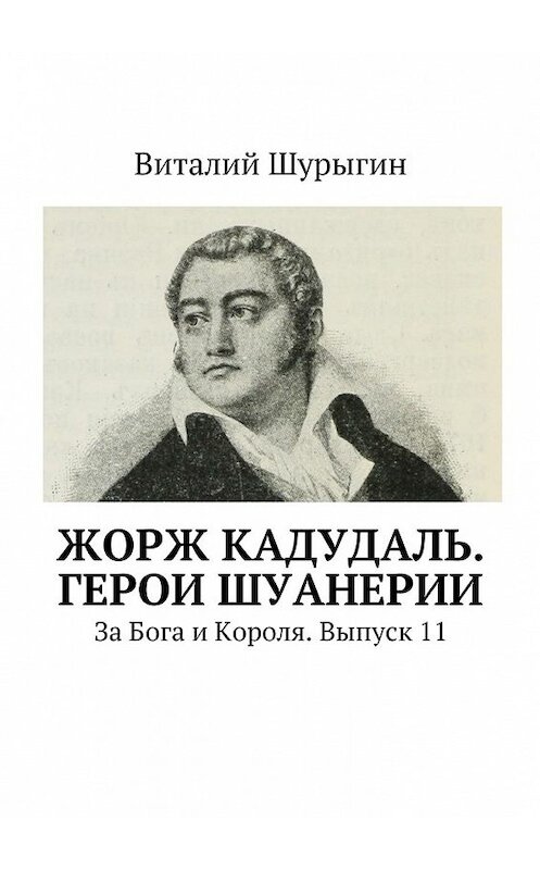 Обложка книги «Жорж Кадудаль. Герои Шуанерии. За Бога и Короля. Выпуск 11» автора Виталия Шурыгина. ISBN 9785448347481.