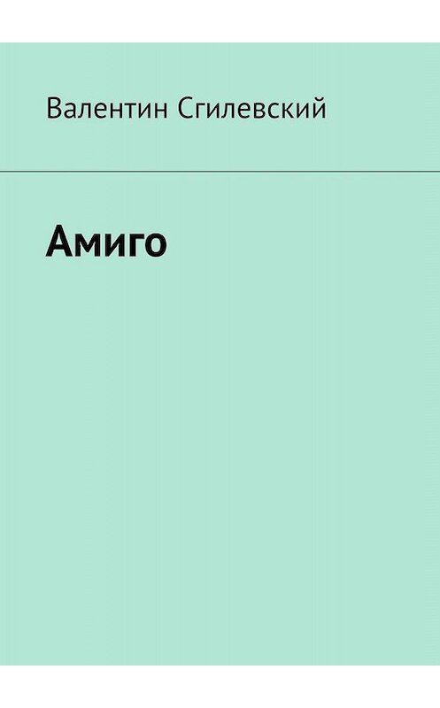 Обложка книги «Амиго» автора Валентина Сгилевския. ISBN 9785449834072.