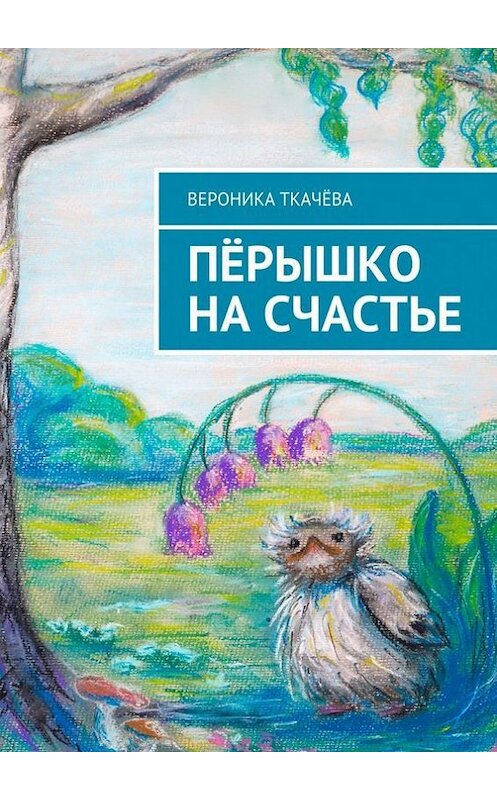 Обложка книги «Пёрышко на счастье» автора Вероники Ткачёвы. ISBN 9785447488390.