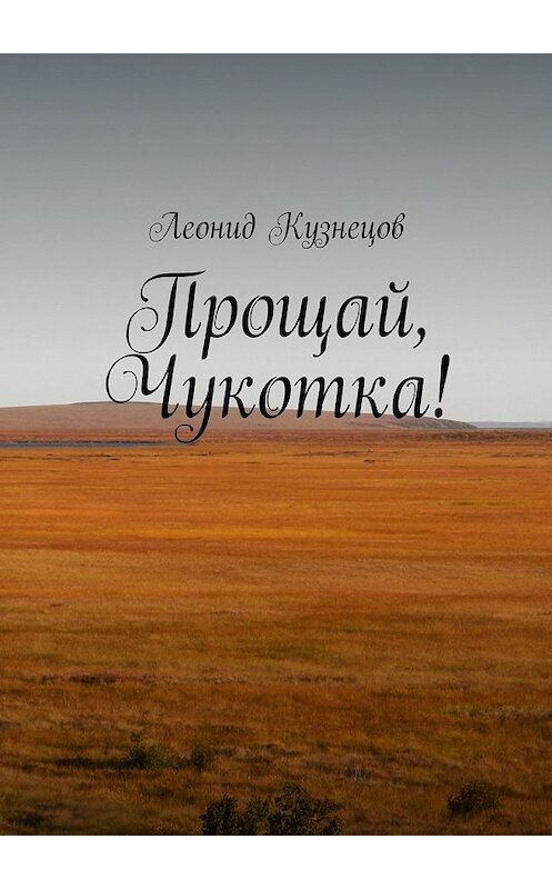 Обложка книги «Прощай, Чукотка!» автора Леонида Кузнецова. ISBN 9785447471934.