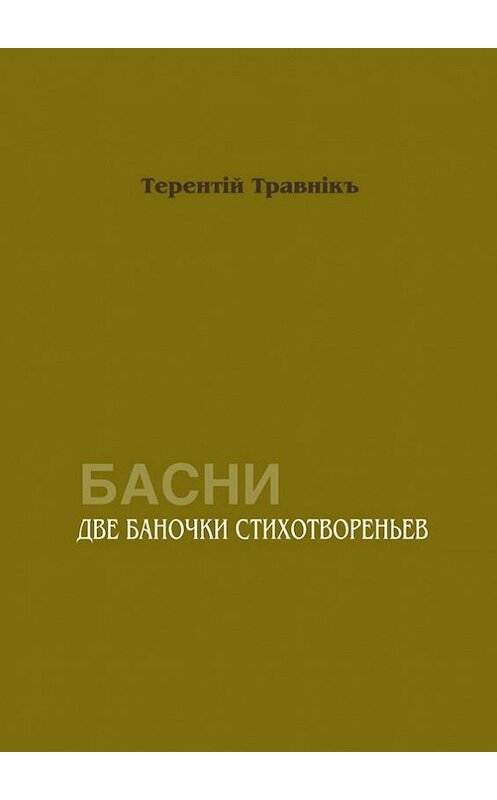 Обложка книги «Две баночки стихотвореньев. Басни» автора Терентiй Травнiкъ. ISBN 9785448532054.