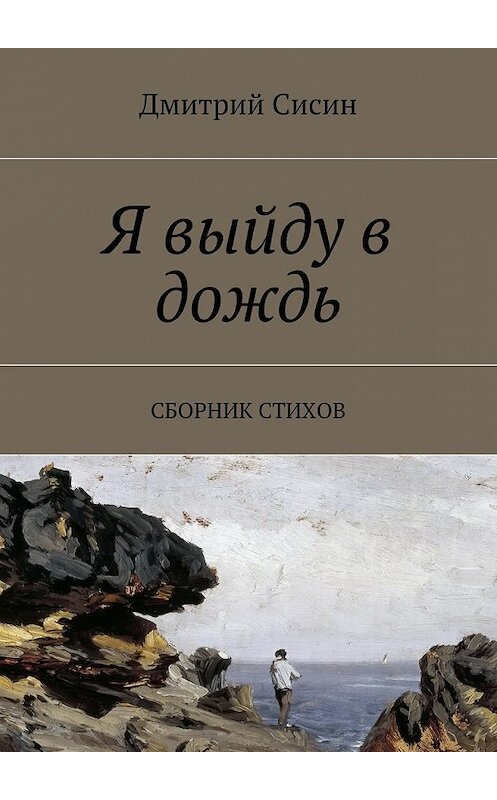 Обложка книги «Я выйду в дождь. Сборник стихов» автора Дмитрия Сисина. ISBN 9785448509247.