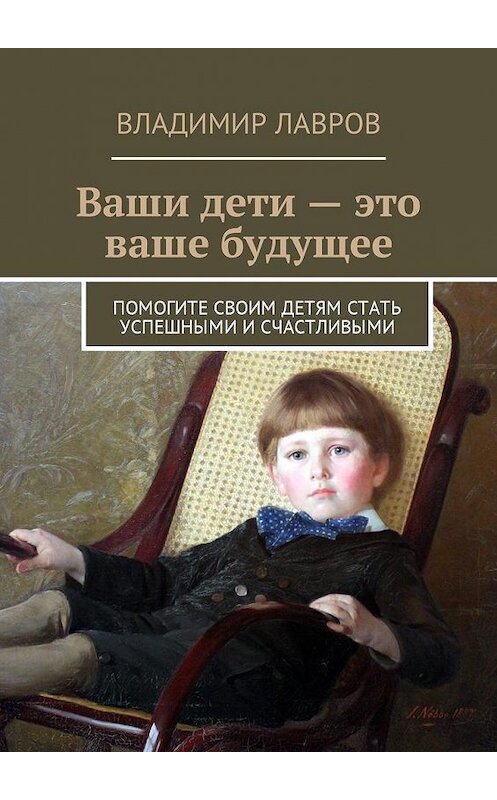 Обложка книги «Ваши дети – это ваше будущее. Помогите своим детям стать успешными и счастливыми» автора Владимира Лаврова. ISBN 9785448594656.
