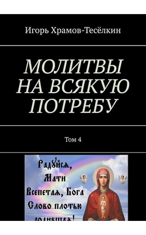 Обложка книги «МОЛИТВЫ НА ВСЯКУЮ ПОТРЕБУ. Том 4» автора Игоря Храмов-Тесёлкина. ISBN 9785005080851.
