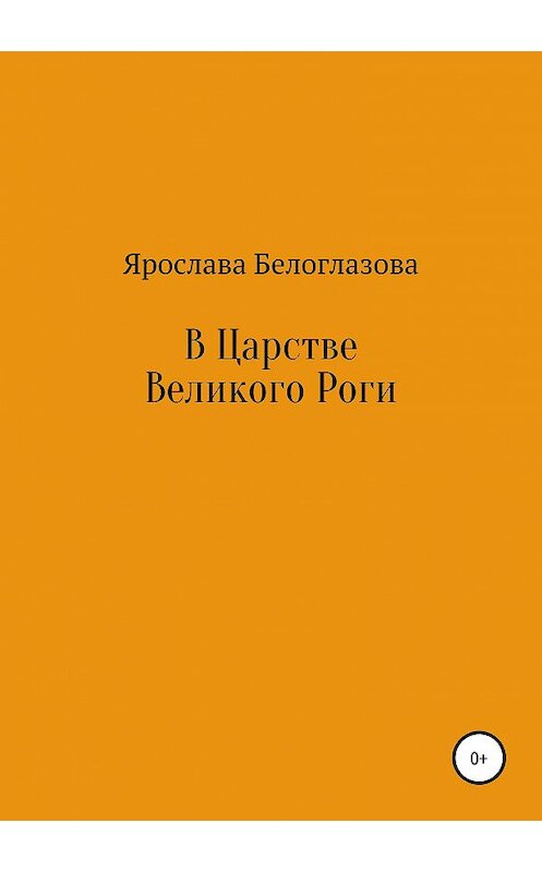 Обложка книги «В Царстве Великого Роги» автора Ярославы Белоглазовы издание 2019 года.