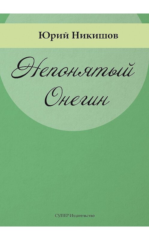 Обложка книги «Непонятый Онегин» автора Юрия Никишова издание 2018 года. ISBN 9785907137387.