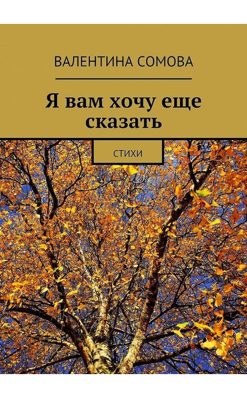 Обложка книги «Я вам хочу еще сказать. Стихи» автора Валентиной Сомовы. ISBN 9785448573781.