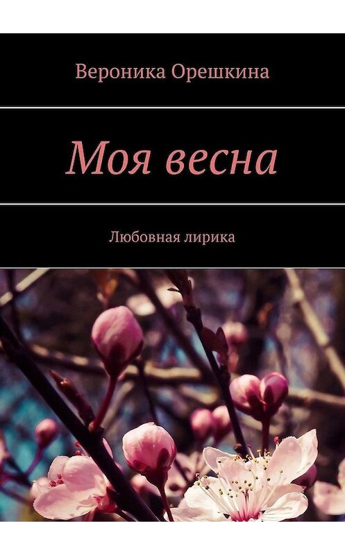 Обложка книги «Моя весна. Любовная лирика» автора Вероники Орешкины. ISBN 9785449862822.