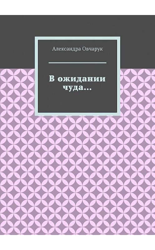 Обложка книги «В ожидании чуда…» автора Александры Овчарука. ISBN 9785449607744.