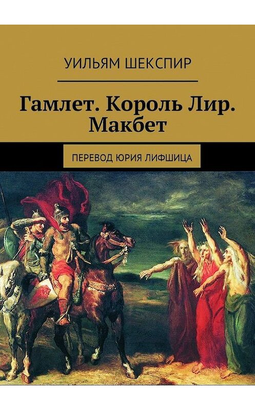 Обложка книги «Гамлет. Король Лир. Макбет. Перевод Юрия Лифшица» автора Уильяма Шекспира. ISBN 9785448510502.