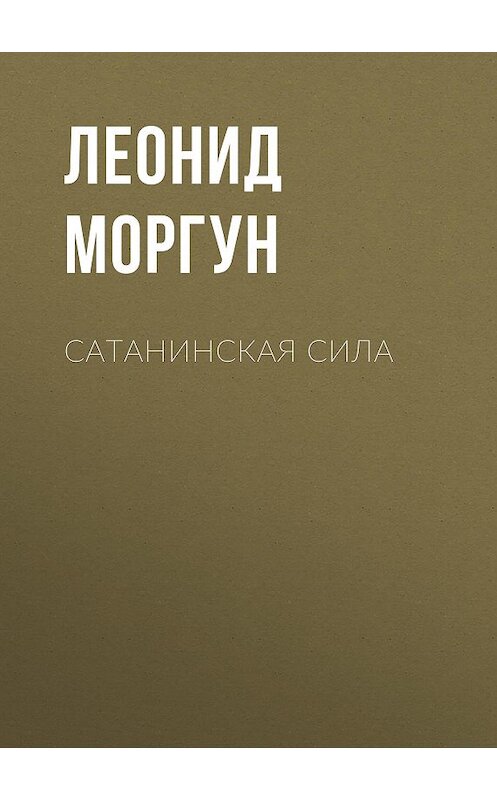 Обложка книги «Сатанинская сила» автора Леонида Моргуна издание 2015 года. ISBN 9785856890654.