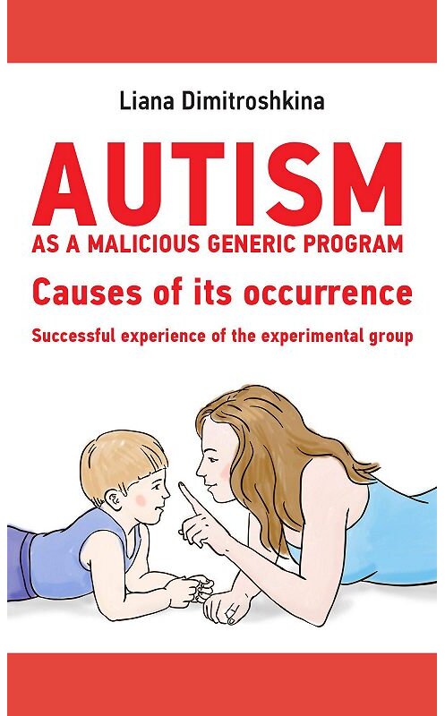 Обложка книги «Autism as a malicious generic program. Causes of its occurrence. Successful experience of the experimental group» автора Лианы Димитрошкины.