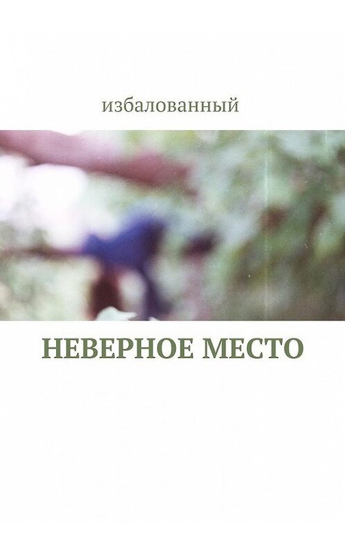 Обложка книги «неверное место» автора Избалованный. ISBN 9785448315497.