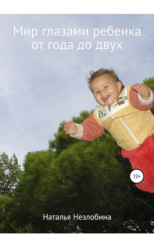 Обложка книги «Мир глазами ребенка от года до двух» автора Натальи Незлобины издание 2020 года.