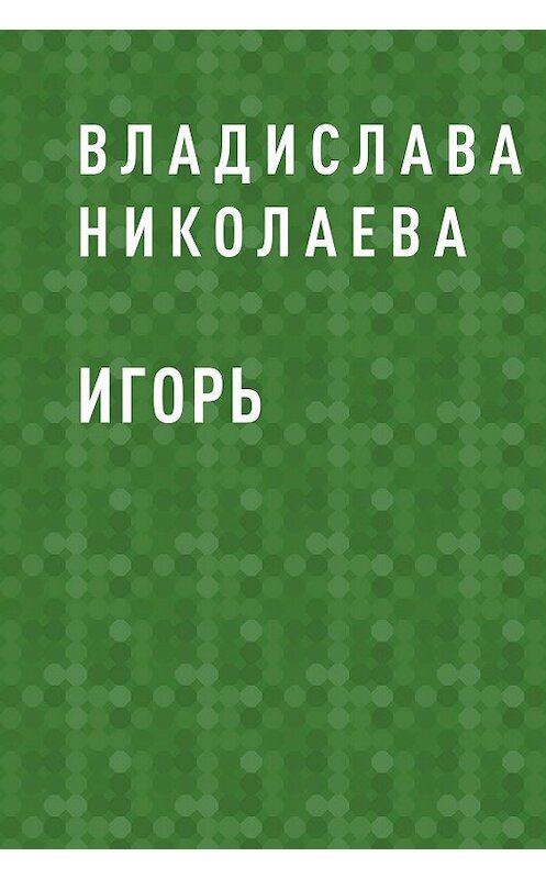 Обложка книги «Игорь» автора Владиславы Николаевы.