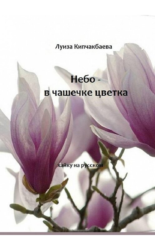 Обложка книги «Небо – в чашечке цветка» автора Луизы Кипчакбаевы. ISBN 9785005130181.