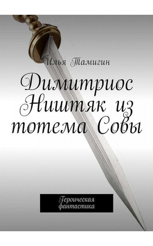 Обложка книги «Димитриос Ништяк из тотема Совы. Героическая фантастика» автора Ильи Тамигина. ISBN 9785449007032.