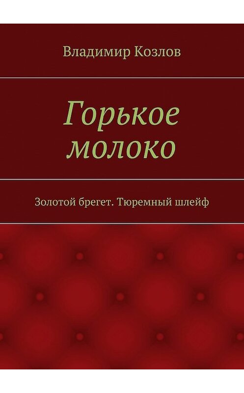 Обложка книги «Горькое молоко – 1. Золотой брегет. Тюремный шлейф» автора Владимира Козлова. ISBN 9785448309212.