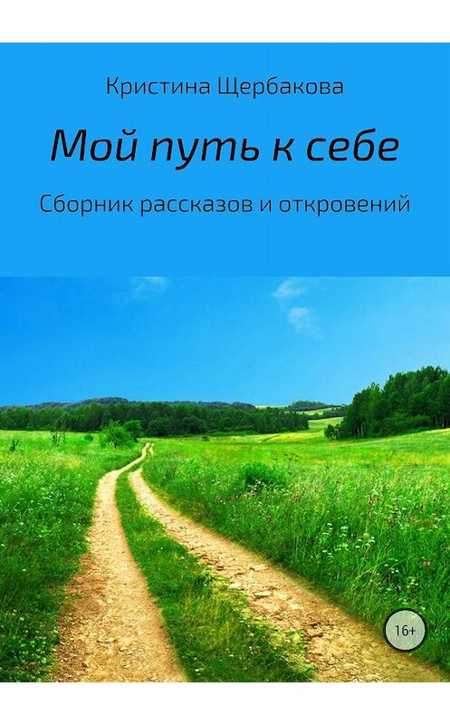 Обложка книги «Мой путь к себе. Сборник рассказов» автора Кристиной Щербаковы издание 2018 года. ISBN 9785532120631.