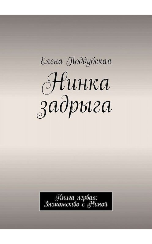 Обложка книги «Нинка задрыга. Книга первая: Знакомство с Ниной» автора Елены Поддубская. ISBN 9785449810144.