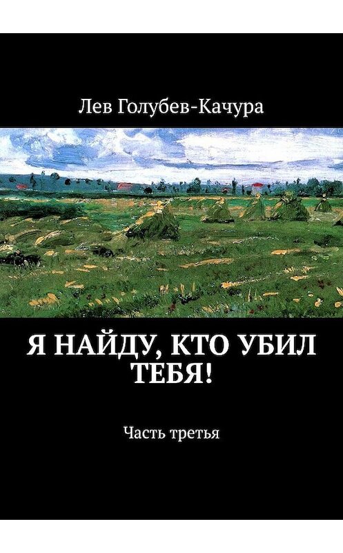 Обложка книги «Я найду, кто убил тебя! Часть третья» автора Лева Голубев-Качуры. ISBN 9785449609014.
