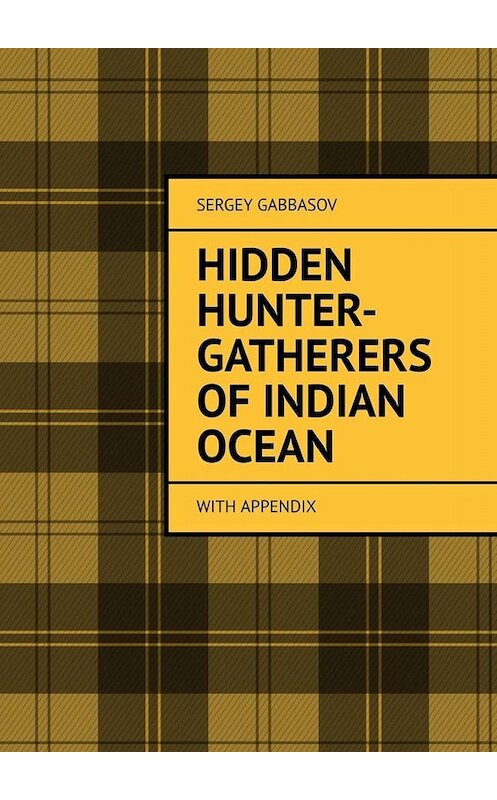 Обложка книги «Hidden Hunter-Gatherers of Indian Ocean. with appendix» автора Sergey Gabbasov. ISBN 9785449815057.