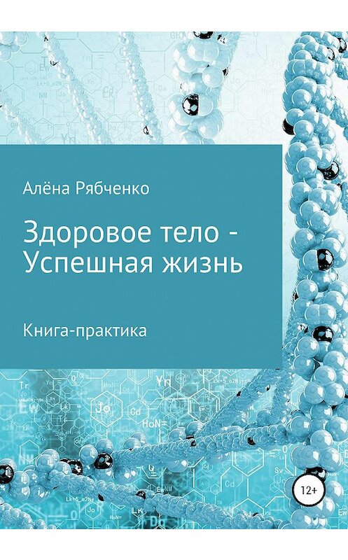 Обложка книги «Книга-практика: Здоровое тело – Успешная Жизнь!» автора Алёны Рябченко издание 2020 года.