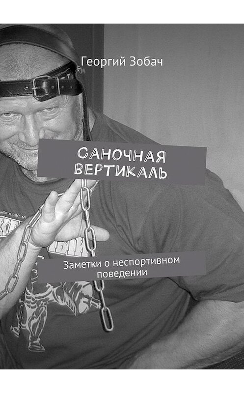 Обложка книги «Саночная вертикаль. Заметки о неспортивном поведении» автора Георгия Зобача. ISBN 9785449006813.