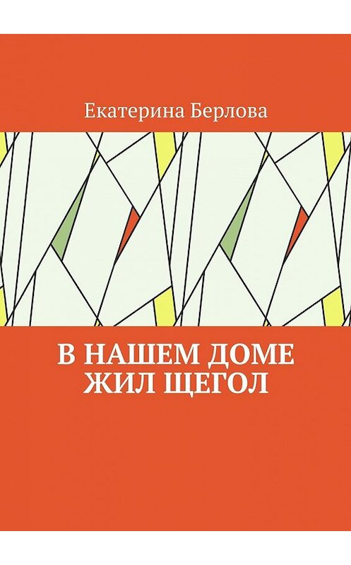 Обложка книги «В нашем доме жил щегол» автора Екатериной Берловы. ISBN 9785449301604.