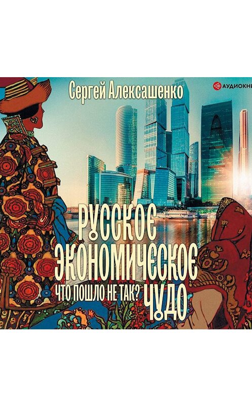 Обложка аудиокниги «Русское экономическое чудо: что пошло не так?» автора Сергей Алексашенко.