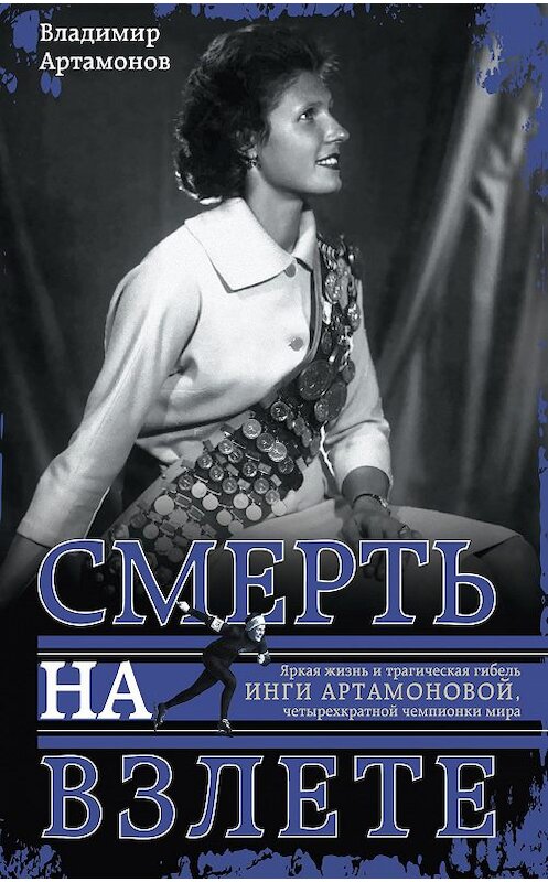 Обложка книги «Инга Артамонова. Смерть на взлете. Яркая жизнь и трагическая гибель четырехкратной чемпионки мира» автора Владимира Артамонова издание 2017 года. ISBN 9785227074812.