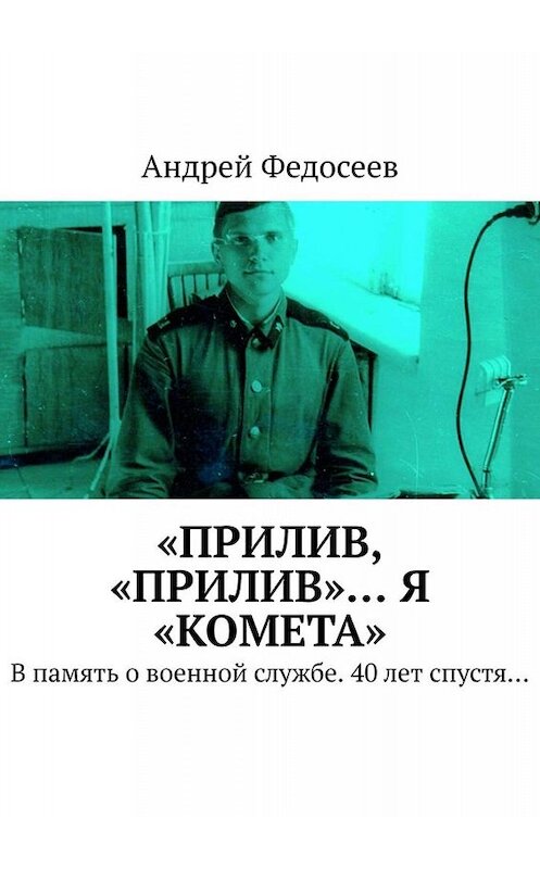 Обложка книги ««Прилив, „Прилив“… Я „Комета“. В память о военной службе. 40 лет спустя…» автора Андрея Федосеева. ISBN 9785449691415.