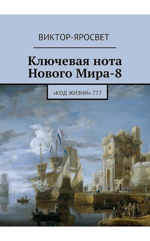 Обложка книги «Ключевая нота Нового Мира-8. «Код Жизни» 777» автора Виктор-Яросвета. ISBN 9785448382413.